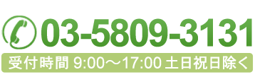 03-5809-3131 受付時間9：00～17：00 土日祝日除く