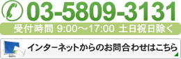 03-5809-3131 受付時間 9：00～17：00 土日祝日除く