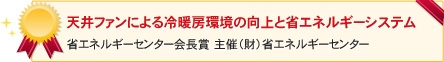 天井ファンによる冷房暖房環境の向上と省エネルギーシステム省エネルギーセンター会長賞　主催：(財)省エネルギーセンター